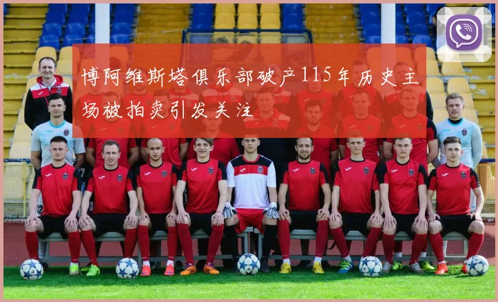 博阿维斯塔俱乐部破产115年历史主场被拍卖引发关注