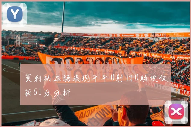 莫利纳本场表现平平0射门0助攻仅获61分分析