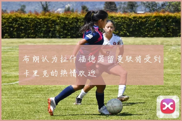 布朗认为拉什福德若留曼联将受到卡里克的热情欢迎