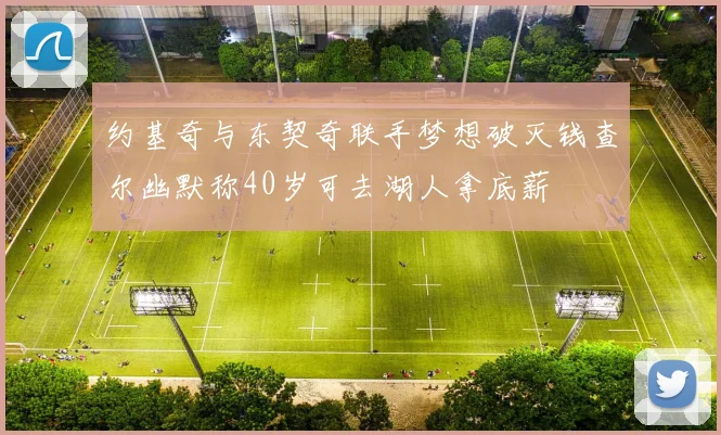 约基奇与东契奇联手梦想破灭钱查尔幽默称40岁可去湖人拿底薪
