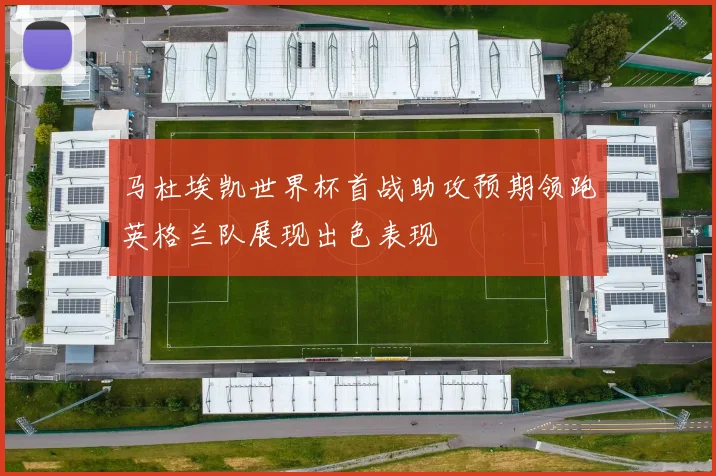 马杜埃凯世界杯首战助攻预期领跑英格兰队展现出色表现