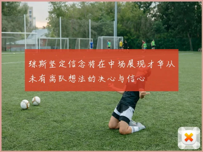 琼斯坚定信念将在中场展现才华从未有离队想法的决心与信心