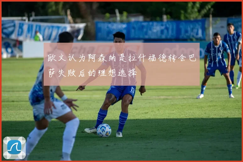 欧文认为阿森纳是拉什福德转会巴萨失败后的理想选择