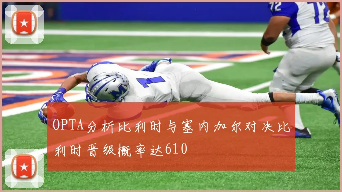 OPTA分析比利时与塞内加尔对决比利时晋级概率达610