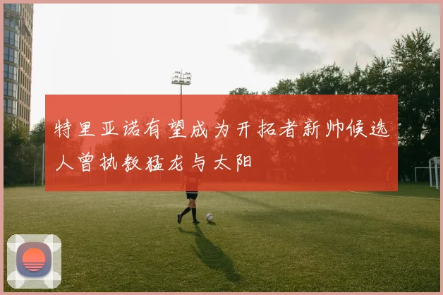 特里亚诺有望成为开拓者新帅候选人曾执教猛龙与太阳